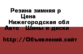 Резина зимняя р15 › Цена ­ 15 000 - Нижегородская обл. Авто » Шины и диски   